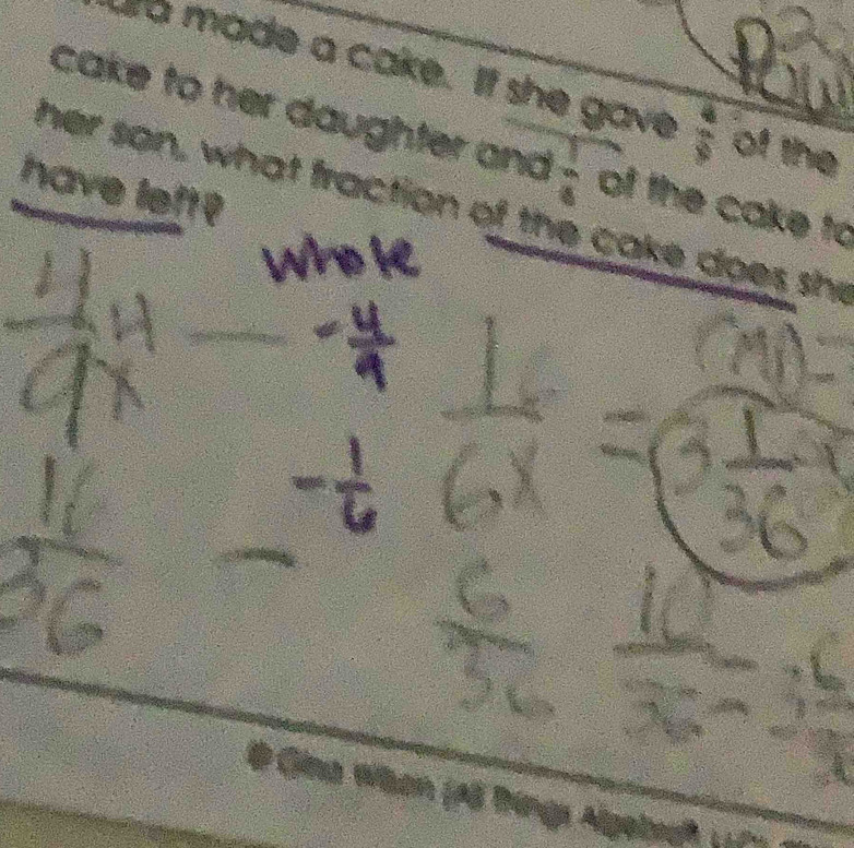 aa made a cake. If she gave  4/3  of the 
cake to her daughter and  1/4 
her son, what fraction of the cake does sh of the cake to 
have left? 
# Gina When (pố Bin