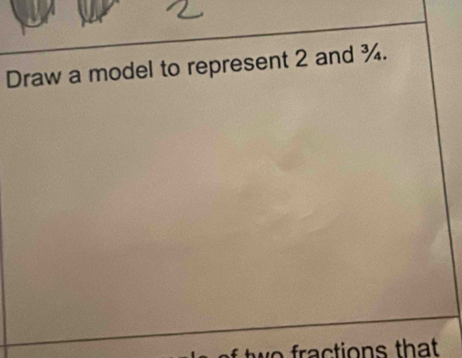 Draw a model to represent 2 and ¾. 
tion s th at .