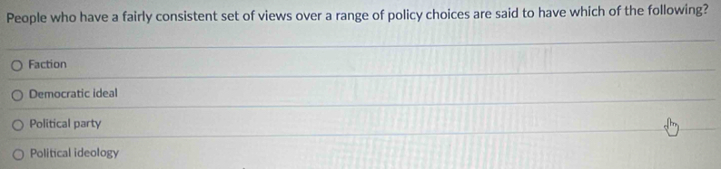 People who have a fairly consistent set of views over a range of policy choices are said to have which of the following?
Faction
Democratic ideal
Political party
Political ideology