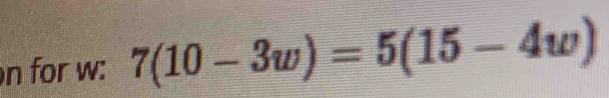 for w : 7(10-3w)=5(15-4w)