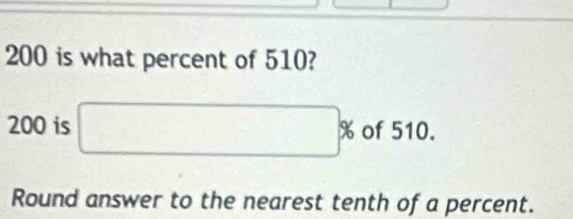 200 is what percent of 510?
200 is □ % of 510. 
Round answer to the nearest tenth of a percent.