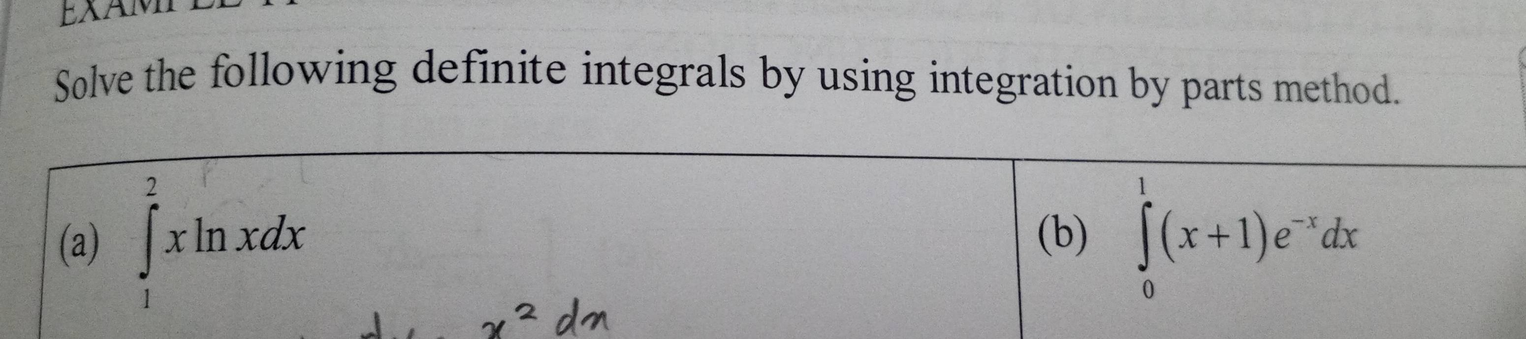 EXAM 
Solve the following definite integrals by using integration by parts method. 
(a) ∈tlimits _1^(2xln xdx ∈tlimits _0^1(x+1)e^-x)dx
(b)