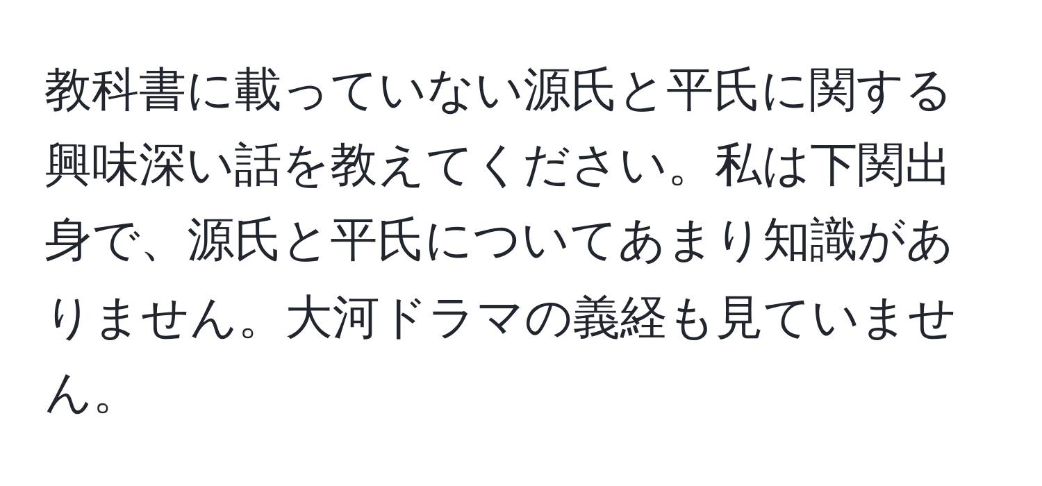 教科書に載っていない源氏と平氏に関する興味深い話を教えてください。私は下関出身で、源氏と平氏についてあまり知識がありません。大河ドラマの義経も見ていません。