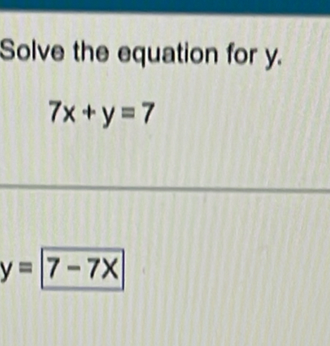 Solve the equation for y.
7x+y=7
y= 7-7X