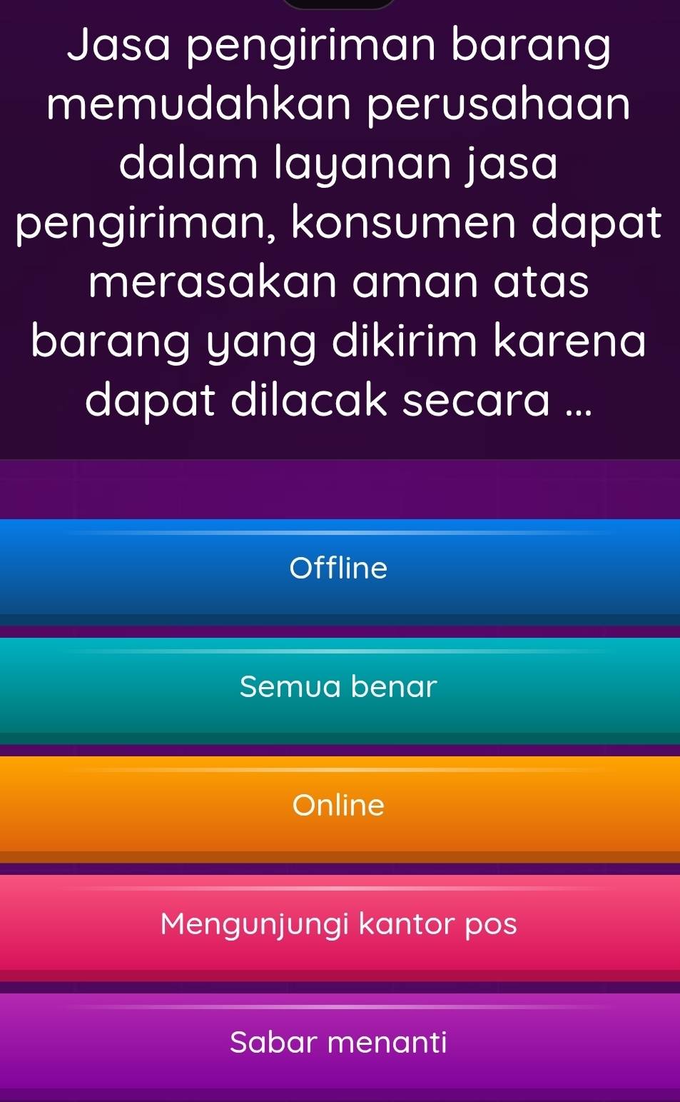 Jasa pengiriman barang
memudahkan perusahaan
dalam layanan jasa
pengiriman, konsumen dapat
merasakan aman atas
barang yang dikirim karena
dapat dilacak secara ...
Offline
Semua benar
Online
Mengunjungi kantor pos
Sabar menanti