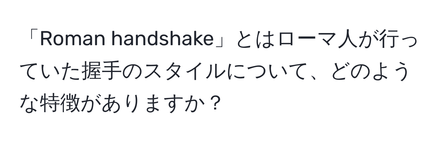 「Roman handshake」とはローマ人が行っていた握手のスタイルについて、どのような特徴がありますか？