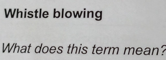 Whistle blowing 
What does this term mean?