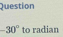 Question
-30° to radian