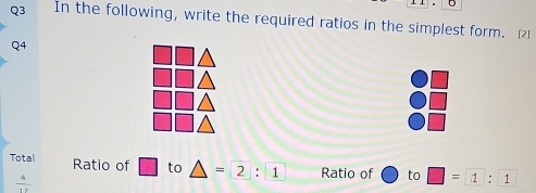 In the following, write the required ratios in the simplest form. [2) 
Q4 
Total Ratio of to △ =2:1 Ratio of to □ =1:1
 4/17 