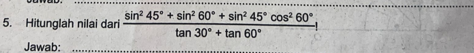 Hitunglah nilai dari  (sin^245°+sin^260°+sin^245°cos^260°)/tan 30°+tan 60° !
Jawab:_