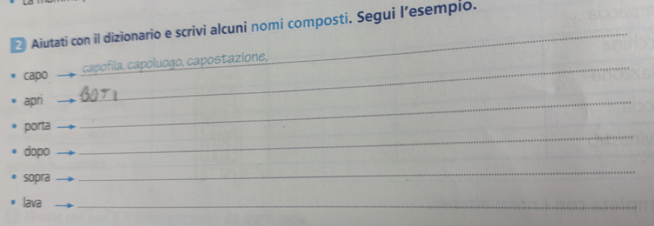 ② Aiutati con il dizionario e scrivi alcuni nomi composti. Segui l’esempio. 
_ 
uogo, capostazione, 
capo 
apri 
_ 
porta 
_ 
dopo 
_ 
sopra 
_ 
lava 
_