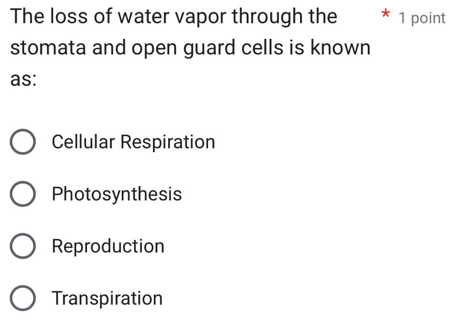 The loss of water vapor through the 1 point
stomata and open guard cells is known
as:
Cellular Respiration
Photosynthesis
Reproduction
Transpiration