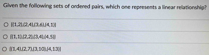 Given the following sets of ordered pairs, which one represents a linear relationship?
 (1,2),(2,4),(3,6),(4,1)
 (1,1),(2,2),(3,4),(4,5)
 (1,4),(2,7),(3,10),(4,13)