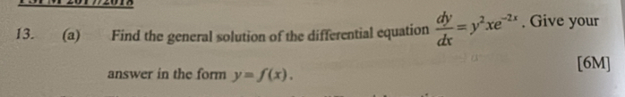 2015
13. (a) Find the general solution of the differential equation  dy/dx =y^2xe^(-2x). Give your
[6M]
answer in the form y=f(x).