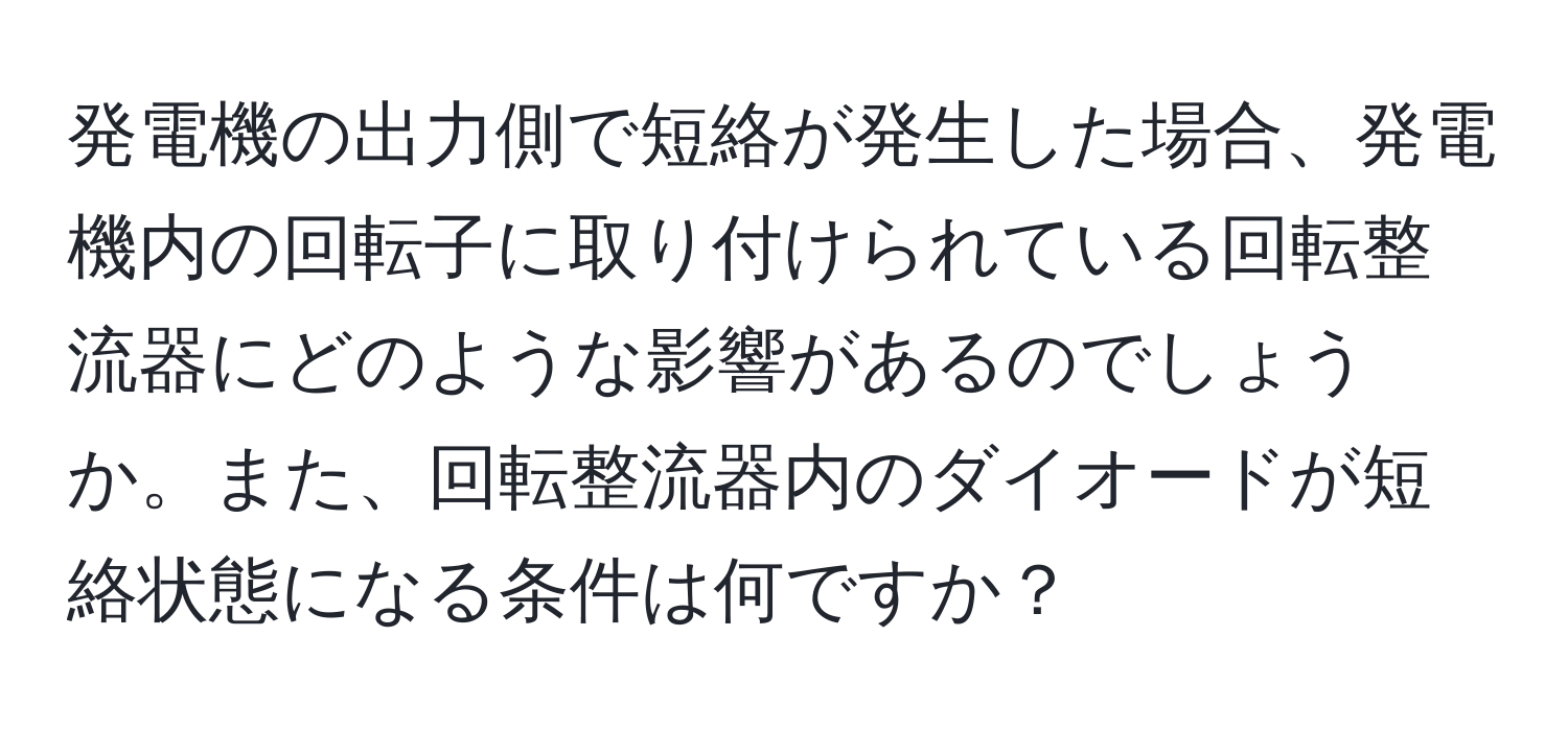 発電機の出力側で短絡が発生した場合、発電機内の回転子に取り付けられている回転整流器にどのような影響があるのでしょうか。また、回転整流器内のダイオードが短絡状態になる条件は何ですか？