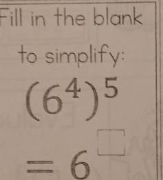 Fill in the blank 
to simplify:
(6^4)^5
=6^(□)