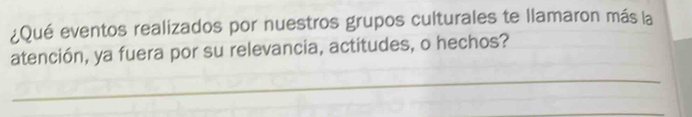 ¿Qué eventos realizados por nuestros grupos culturales te llamaron más la 
atención, ya fuera por su relevancia, actitudes, o hechos? 
_ 
_