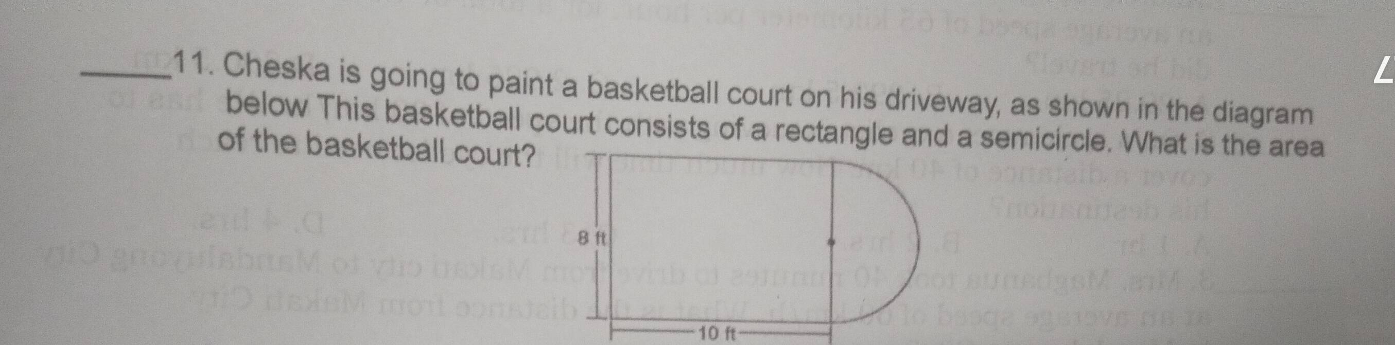 Cheska is going to paint a basketball court on his driveway, as shown in the diagram 
below This basketball court consists of a rectangle and a semicircle. What is the area 
of the basketball court?
10 ft