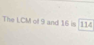 The LCM of 9 and 16 is 114