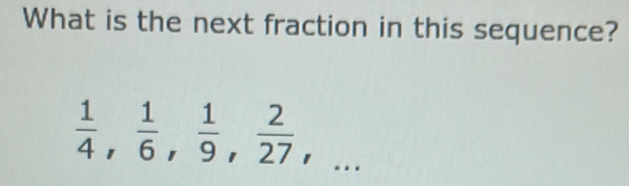 What is the next fraction in this sequence?
 1/4 ,  1/6 ,  1/9 ,  2/27 ,...