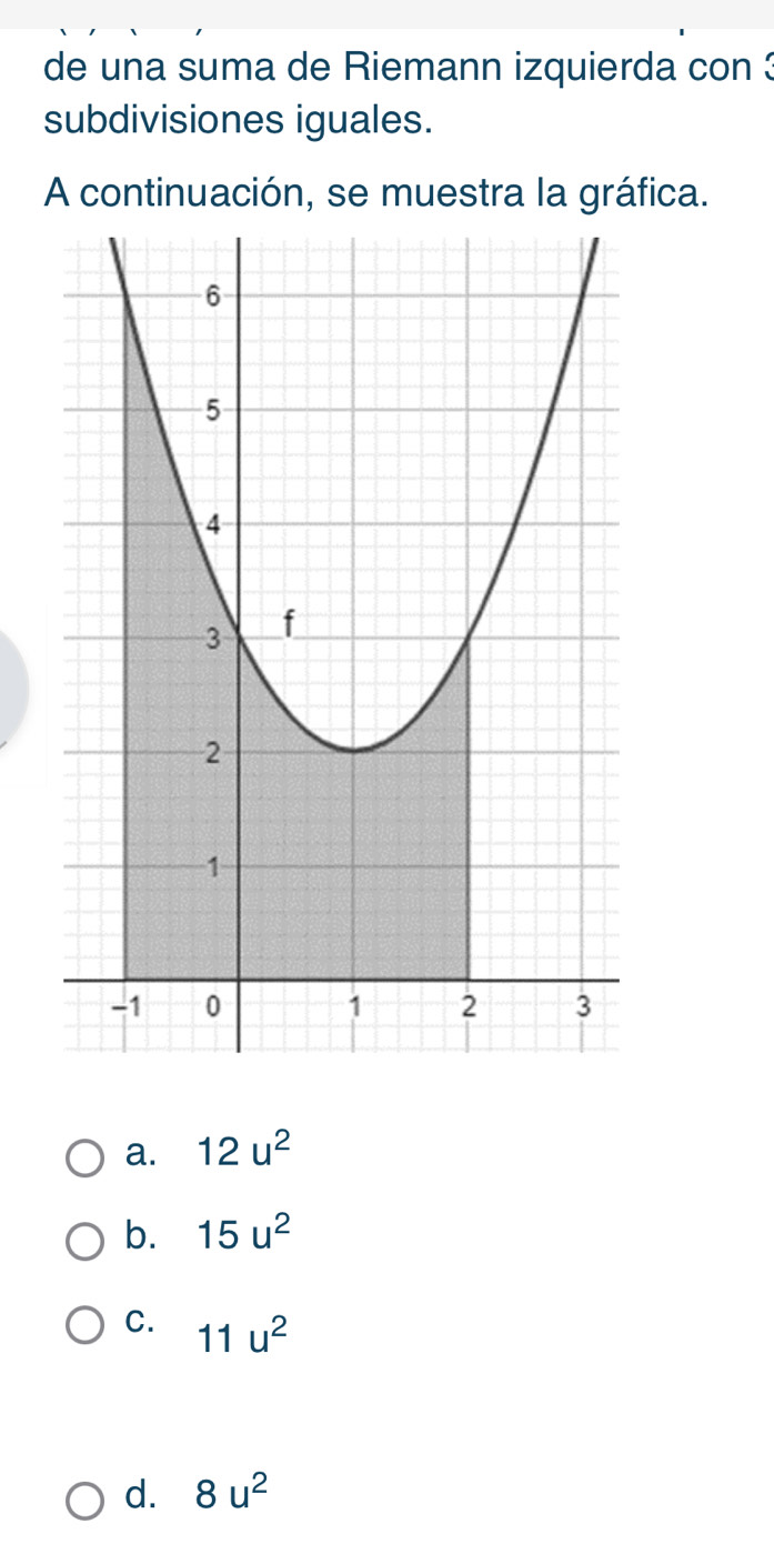 de una suma de Riemann izquierda con 3
subdivisiones iguales.
A continuación, se muestra la gráfica.
a. 12u^2
b. 15u^2
C. 11u^2
d. 8u^2