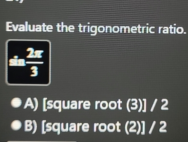 Evaluate the trigonometric ratio.
 2π /3 
A) [square root (3)] / 2
B) [square root (2)] / 2