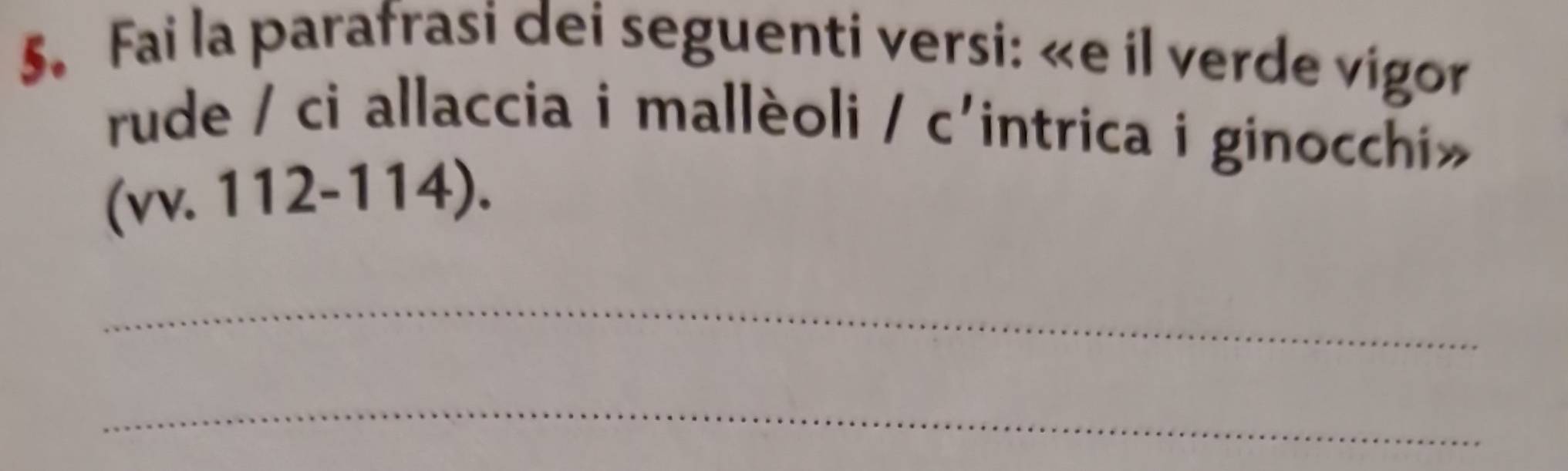 Fai la parafrasi dei seguenti versi: «e il verde vigor 
rude / ci allaccia i mallèoli | c'intrica i ginocchi» 
(vv. 112-114). 
_ 
_