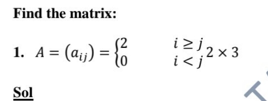 Find the matrix: 
1. A=(a_ij)=beginarrayl 2i≥ j 0i
Sol