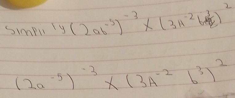 Simpil 1y(2at^(-5))^-3* (3n^(-2)6^3cm^3)^2
(2a^(-5))^-3* (3A^(-2)b^3)^2