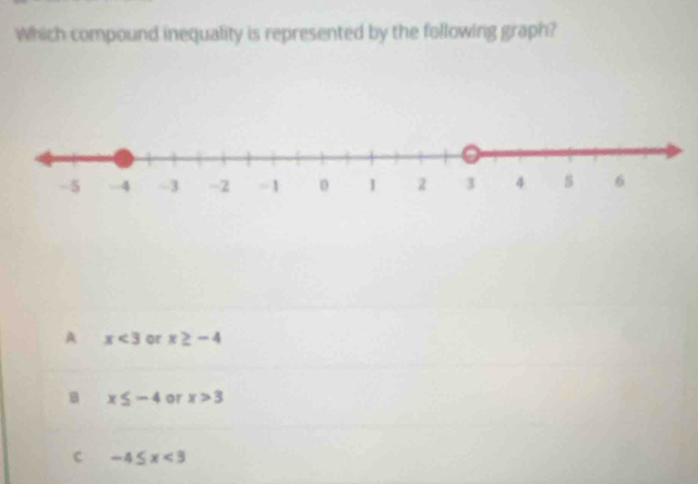 Which compound inequality is represented by the following graph?
A x<3</tex> or x≥ -4
B x≤ -4 or x>3
c -4≤ x<3</tex>