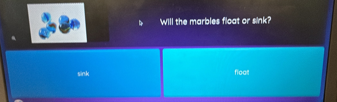 Will the marbles float or sink? 
sink float