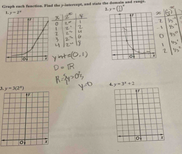 Graph each function. Find the y-intercept, and state the domain and range. 
2. y=( 1/3 )^x
1. y=2^x
4. y=3^x+2
3. y=3(2^x)