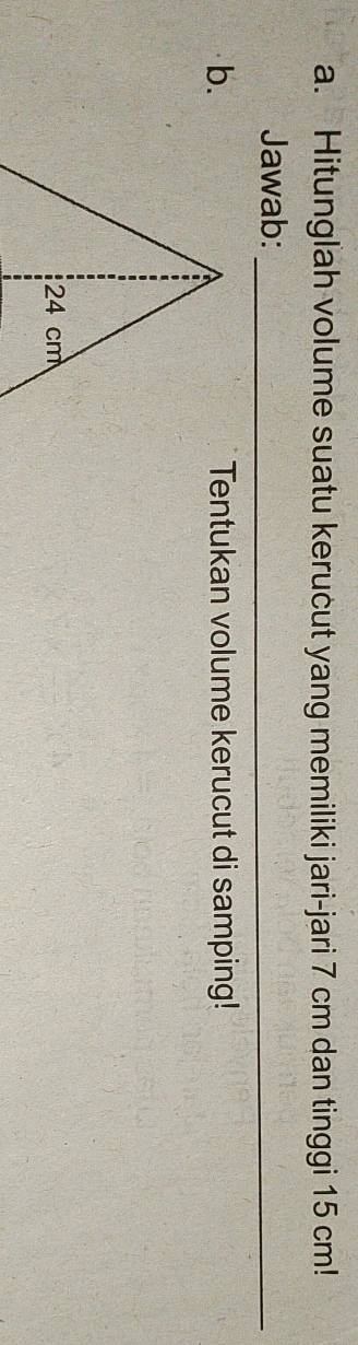 Hitunglah volume suatu kerucut yang memiliki jari-jari 7 cm dan tinggi 15 cm! 
Jawab:_ 
b.Tentukan volume kerucut di samping!