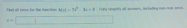 Find all zeros for the function: h(z)=7z^2-3z+3. Fully simplify all answers, including non-real zeros.
z=□