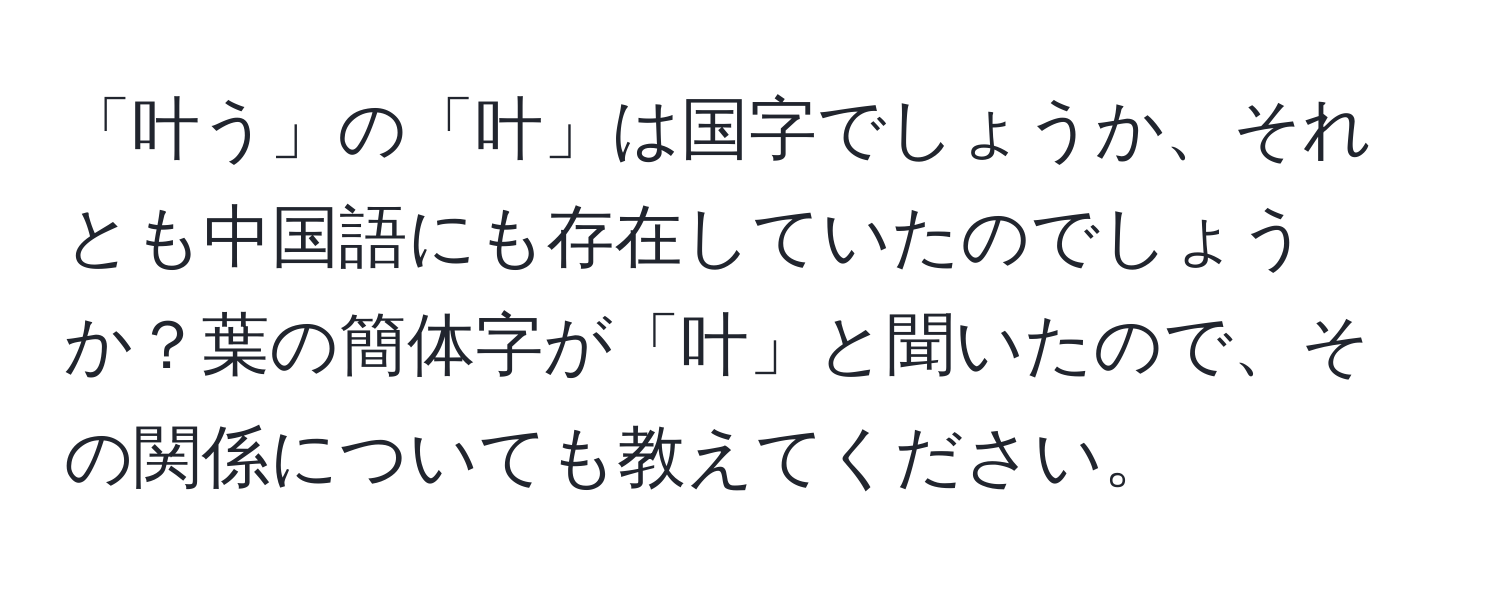 「叶う」の「叶」は国字でしょうか、それとも中国語にも存在していたのでしょうか？葉の簡体字が「叶」と聞いたので、その関係についても教えてください。