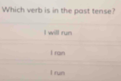 Which verb is in the past tense?
l will run
I ran
l run