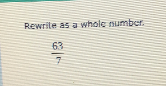 Rewrite as a whole number.
 63/7 