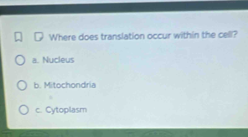 Where does translation occur within the cell?
a. Nucleus
b. Mitochondria
c. Cytoplasm