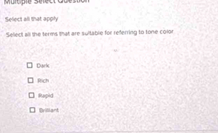 Multiple Sélect Quéstion
Select all that apply
Select all the terms that are sultable for referring to tone color
Dark
Rich
Rapid
Brifliant
