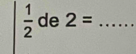  1/2  de 2= _