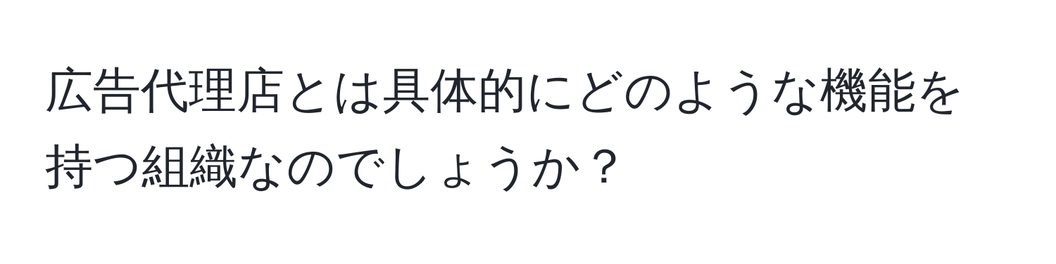 広告代理店とは具体的にどのような機能を持つ組織なのでしょうか？