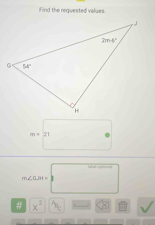 Find the requested values.
m= 21
label optional
m∠ GJH=
frac □ . X^(2^AB_C)
X 1