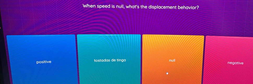 When speed is null, what's the displacement behavior?
positive tostadas de tinga null negative