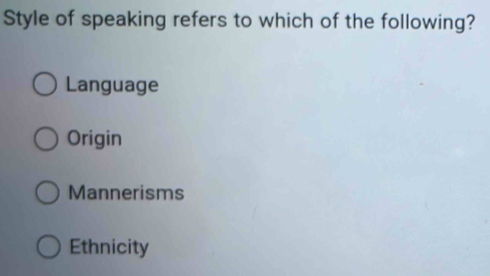 Style of speaking refers to which of the following?
Language
Origin
Mannerisms
Ethnicity