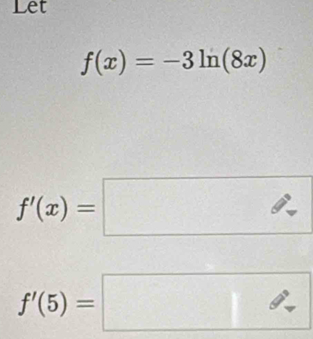 Let
f(x)=-3ln (8x)
f'(x)=□
f'(5)=□