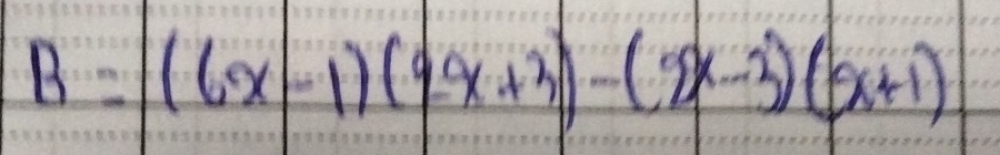 B=(6x-1)(9x+3)-(2x-3)(x+1)