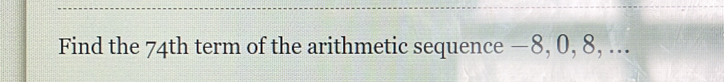 Find the 74th term of the arithmetic sequence — 8, 0, 8, ...