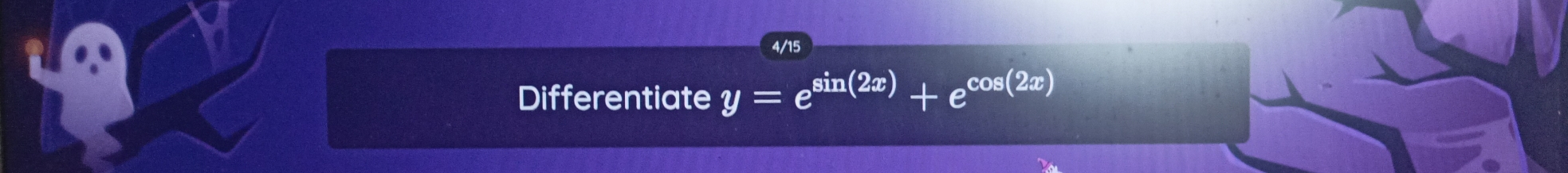 4/15 
Differentiate y=e^(sin (2x))+e^(cos (2x))