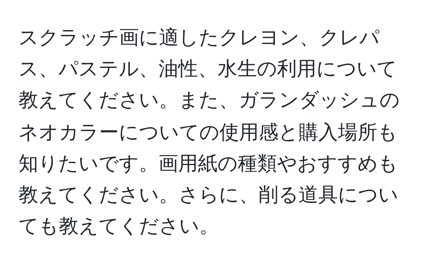 スクラッチ画に適したクレヨン、クレパス、パステル、油性、水生の利用について教えてください。また、ガランダッシュのネオカラーについての使用感と購入場所も知りたいです。画用紙の種類やおすすめも教えてください。さらに、削る道具についても教えてください。