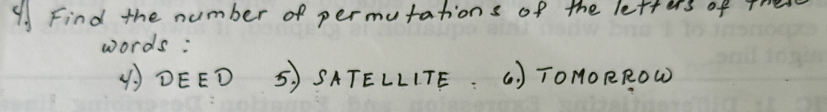 Find the number of permutations of the letters of the 
words : 
(DEED 5) SATELLITE (. ) TOMORROW